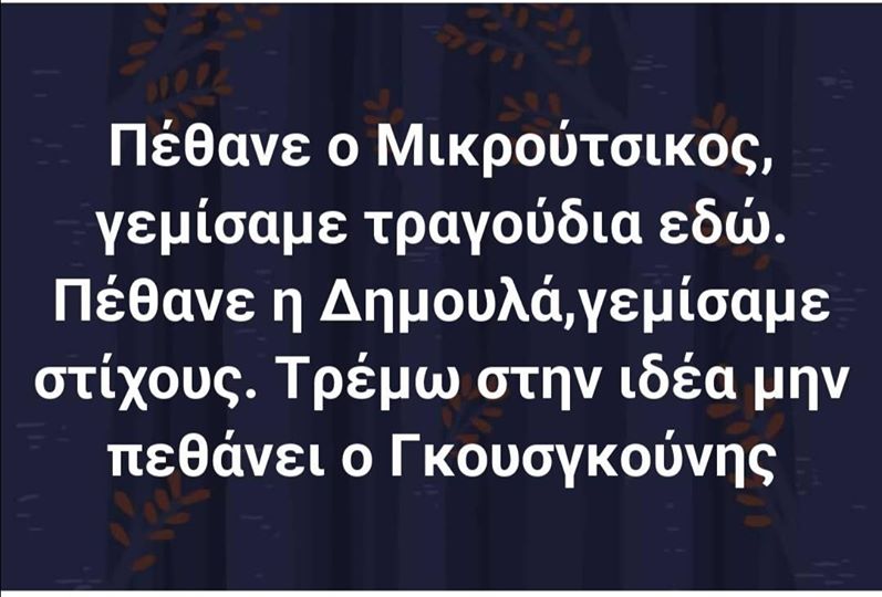 Η εικόνα ίσως περιέχει: πιθανό κείμενο που λέει Πέθανε o Μικρούτσικος, γεμίσαμε τραγούδια εδώ. Πέθανε η Αμουλάεμί γεμίσαμε στίχους. Τρέμω στην ιδέα μην πεθάνει o Γκουσγκούνης