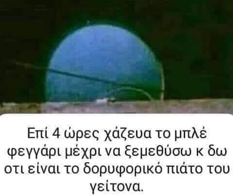 Η εικόνα ίσως περιέχει: κείμενο που λέει Επί 4 ώρες χάζευα το μπλέ φεγγάρι μέχρι να ξεμεθύσω K δω οτι είναι το δορυφορικό πιάτο του γείτονα.