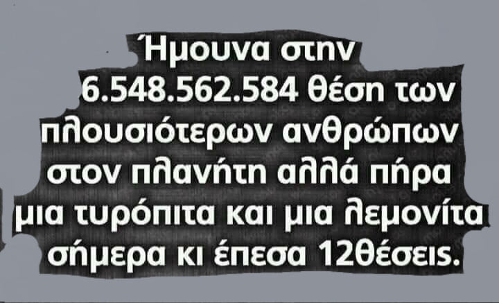 Η εικόνα ίσως περιέχει: κείμενο που λέει Ήμουνα στην 6.548.562.584 θέση των πλουσιότερων ανθρώπων στον πλανήτη αλλά πήρα μια τυρόπιτα και μια λεμονίτα σήμερα κι έπεσα 12θέσεις.