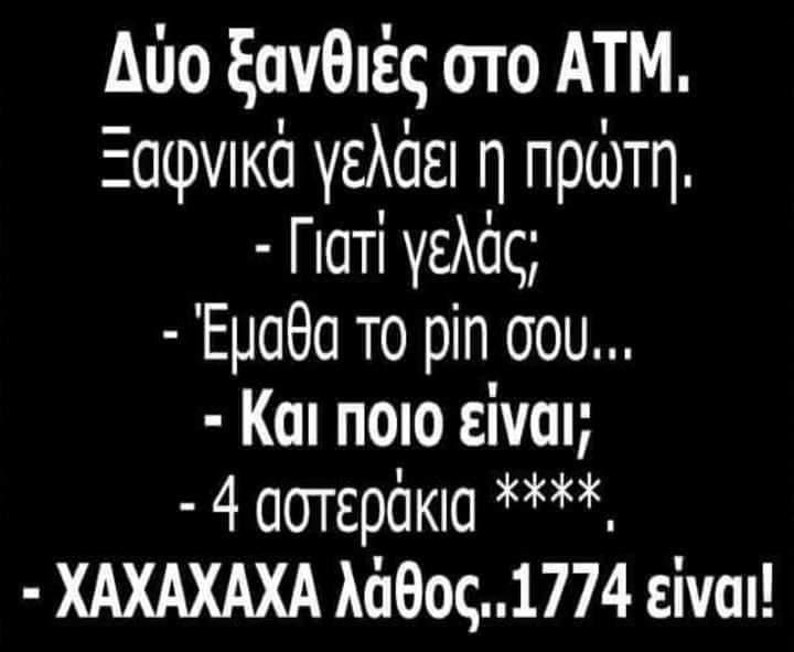 Η εικόνα ίσως περιέχει: κείμενο που λέει Δύο ξανθιές στο ATM. Ξαφνικά γελάει η πρώτη. -Γιατί γελάς; -'Έμαθα TO pin σου... -Και ποιο είναι; -4 αστεράκια **** -xaxaxaxa λάθος.. 1774 είναι!