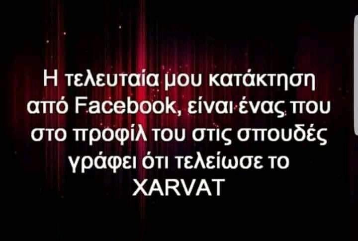 Η εικόνα ίσως περιέχει: κείμενο που λέει Η τελευταία μου κατάκτηση από Facebook, είναι ένας που στο προφίλ του στις σπουδές γράφει ότι τελείωσε το XARVAT