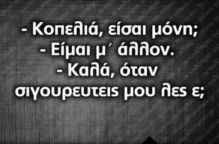 Η εικόνα ίσως περιέχει: κείμενο που λέει -Κοπελιά, είσαι μόνη; -Είμαι μ΄ άλλον. -Καλά, όταν σιγουρευτεις μου λες ε;