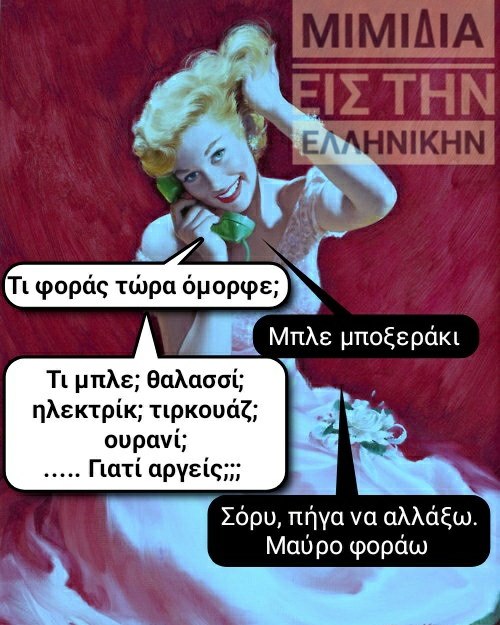 Η εικόνα ίσως περιέχει: 1 άτομο, κείμενο που λέει ΜΙΜΙΔΙΑ ΕΙΣ ΤΗΝ ΕΛ ΛΗΝΙΚΗΝ Τι φοράς τώρα όμορφε; Μπλε μποξεράκι Τι μπλε; θαλασσί; ηλεκτρίκ; τιρκουάζ; ουρανί; .....Γιατί αργείς;;; Σόρυ, πήγα να αλλάξω. Μαύρο φοράω