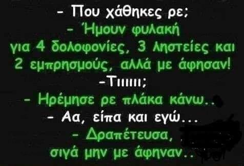 Μπορεί να είναι εικόνα κείμενο που λέει -Πο¿υ χάθηκες ρε; Ήμουν φυλακή για 4 δολοφονίες, 3 ληστείες και 2 2 εμπρησμούς, αλλά με άφησαν! -Τιιμ; -Ηρέμησε ρε πλάκα κάνω.. -Aa, είπα και εγώ... Δραπέτευσα, σιγά μην με άφηναν..