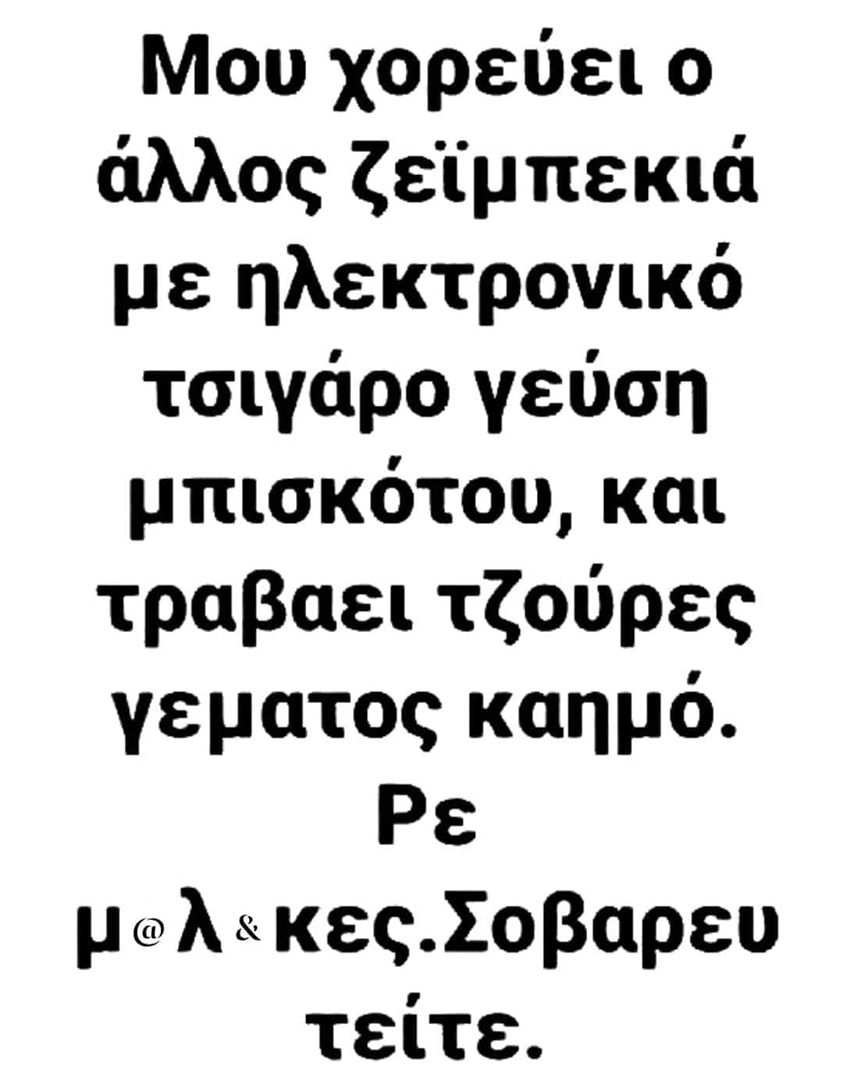 Η εικόνα ίσως περιέχει: κείμενο που λέει Μου χορεύει o άλλος ζεϊμπεκιά με ηλεκτρονικό τσιγάρο γεύση μπισκότου, και τραβαει τζούρες γεματος καημό. Ρε λ & κες.Σοβαρευ τείτε. μ