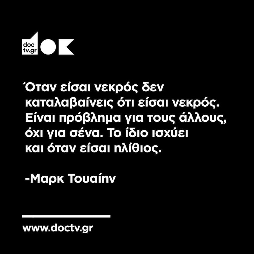 Η εικόνα ίσως περιέχει: κείμενο που λέει doc tv.gr K Οταν είσαι νεκρός δεν καταλαβαίνεις ότι είσαι νεκρός. Είναι πρόβλημα για τους άλλους, όχι για για σένα. To ίδιο ισχύει και όταν είσαι ηλίθιος. -Μαρκ Touaínv www.doctv.gr