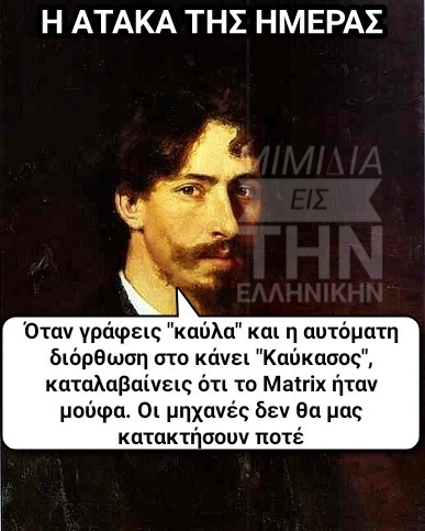 Μπορεί να είναι εικόνα 1 άτομο και κείμενο που λέει Η ΑΤΑΚΑ ΤΗΣ ΗΜΕΡΑΣ Όταν γράφεις καύλα και η αυτόματη διόρθωση στο κάνει Καύκασος, καταλαβαίνεις ότι το Matrix ήταν μούφα. Οι μηχανές δεν θα μας κατακτήσουν ποτέ