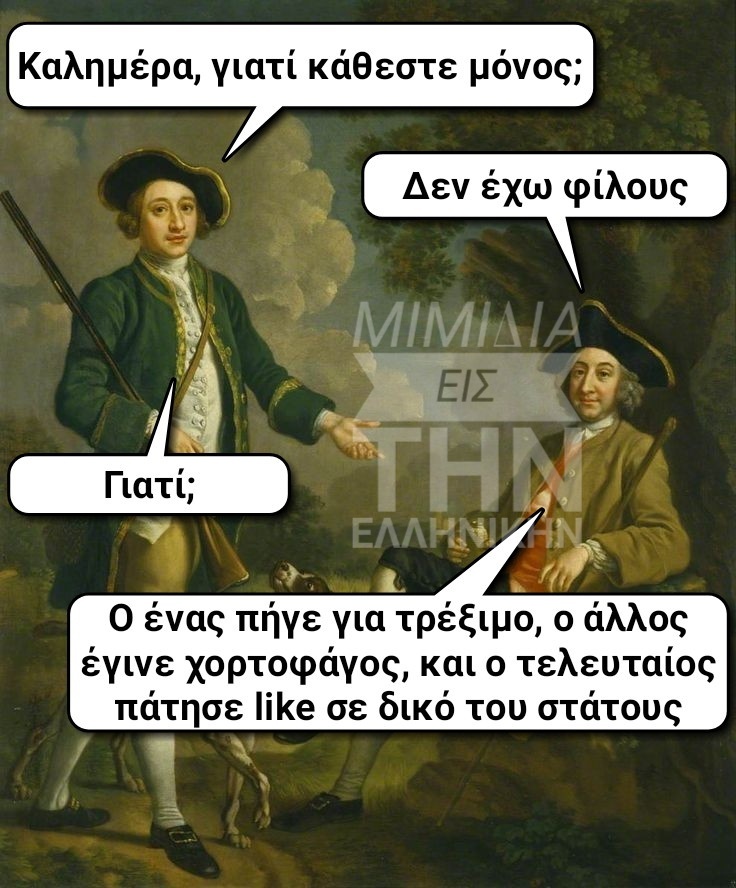 Μπορεί να είναι εικόνα 2 άτομα και κείμενο που λέει Καλημέρα, γιατί κάθεστε μόνος; Δεν έχω φίλους Γιατί; ΜΙΜΙΔΙ ΕΙΣ THE ΕΛΛΗΝΝ o ένας πήγε για τρέξιμο, o άλλος έγινε χορτοφάγος, και o τελευταίος πάτησε like σε δικό του στάτους