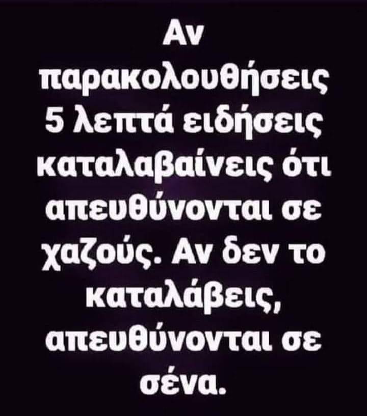 Μπορεί να είναι εικόνα κείμενο που λέει Αν παρακολουθήσεις 5 λεπτά ειδήσεις καταλαβαίνεις ότι απευθύνονται σε χαζούς. Αν δεν το καταλάβεις, απευθύνονται σε σένα.