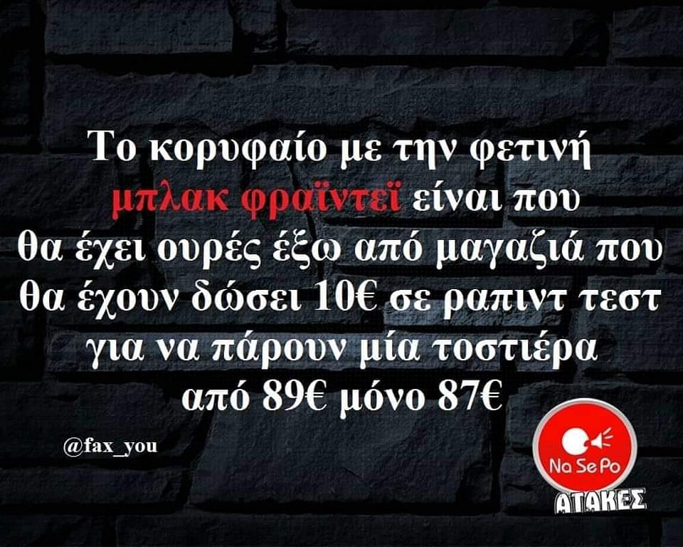 Μπορεί να είναι εικόνα κείμενο που λέει To κορυφαίο με την φετινή μπλακ φραϊντεϊ είναι που θα έχει ουρές έξω από μαγαζιά που θα έχουν δώσει 10€ σε ραπιντ τεστ για να πάρουν μία τοστιέρα από 89€ μόνο 87€ @fax_you Na Se Po ΑΤΑΚΕΣ